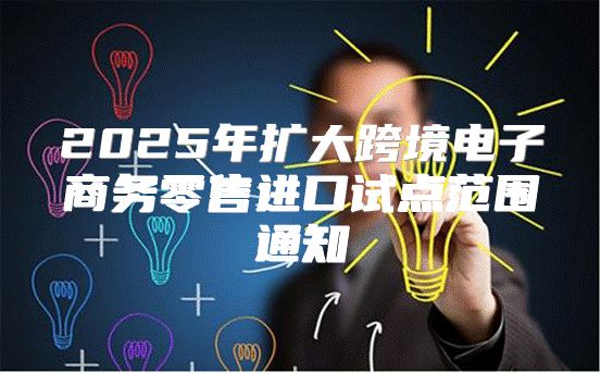 2025年扩大跨境电子商务零售进口试点范围通知