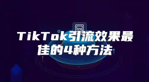 TikTok引流效果最佳的4种方法