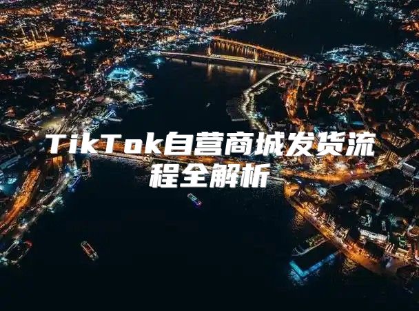 TikTok自营商城发货流程全解析