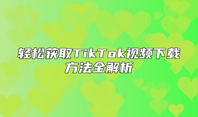 轻松获取TikTok视频下载方法全解析