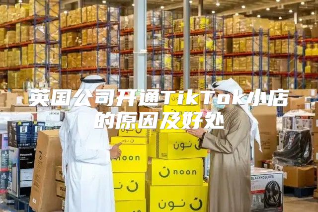 英国公司开通TikTok小店的原因及好处