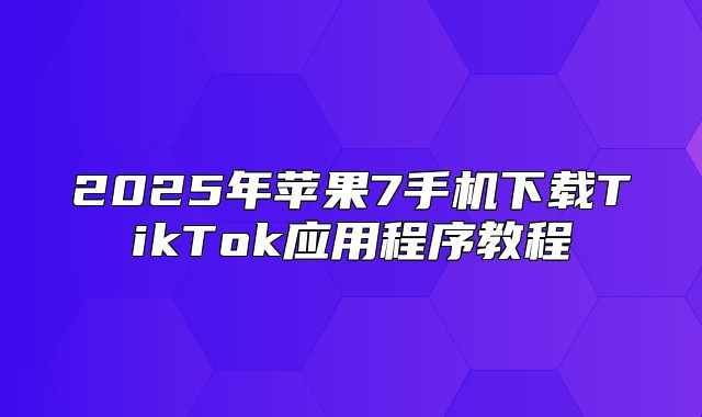 2025年苹果7手机下载TikTok应用程序教程
