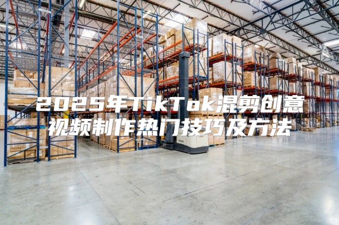 2025年TikTok混剪创意视频制作热门技巧及方法