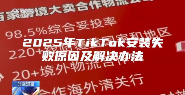 2025年TikTok安装失败原因及解决办法