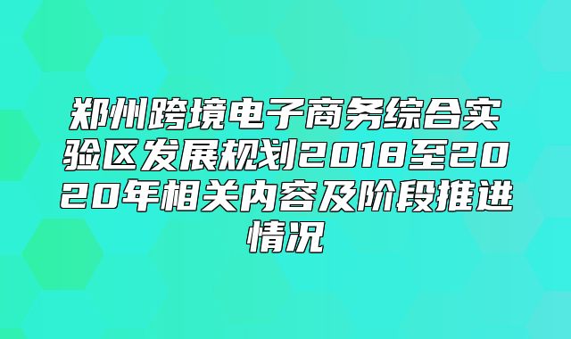 郑州跨境电子商务综合实验区发展规划2018至2020年相关内容及阶段推进情况