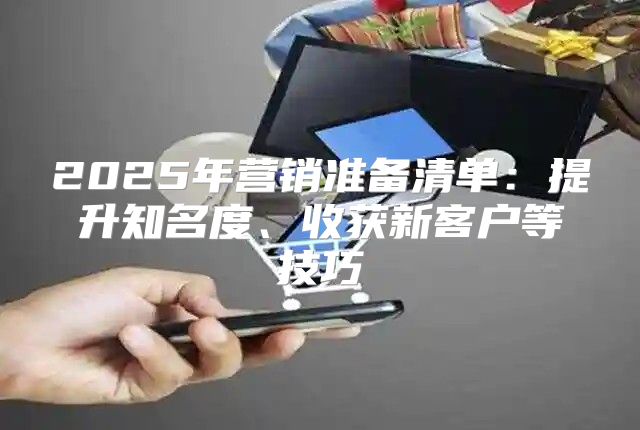 2025年营销准备清单：提升知名度、收获新客户等技巧