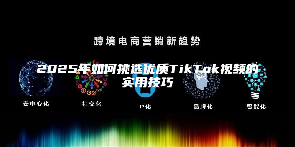 2025年如何挑选优质TikTok视频的实用技巧
