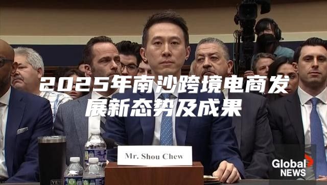 2025年南沙跨境电商发展新态势及成果