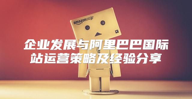 企业发展与阿里巴巴国际站运营策略及经验分享