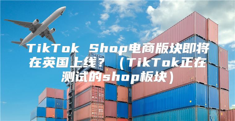 TikTok Shop电商版块即将在英国上线？TikTok正在测试的shop板块