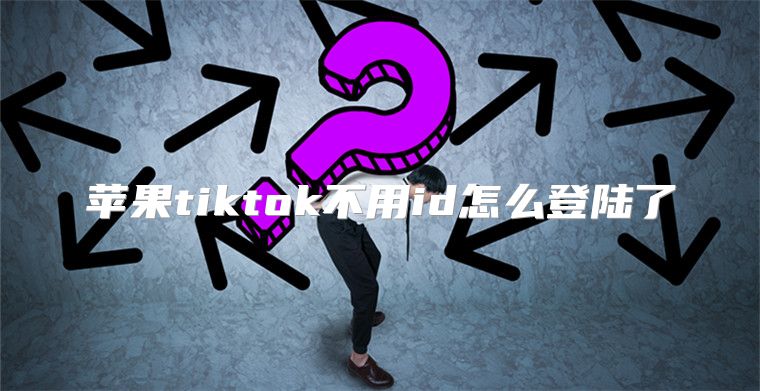 苹果tiktok不用id怎么登陆了