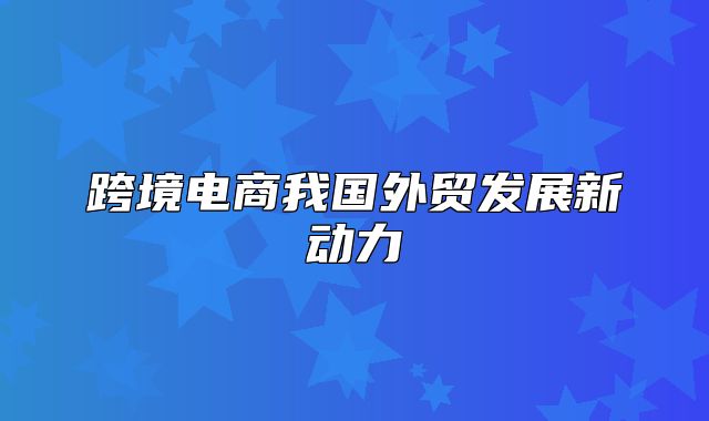 跨境电商我国外贸发展新动力