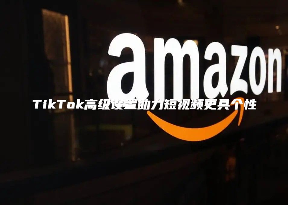 TikTok高级设置助力短视频更具个性