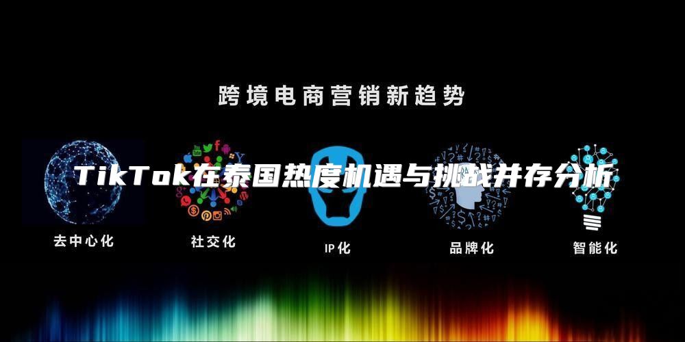 TikTok在泰国热度机遇与挑战并存分析