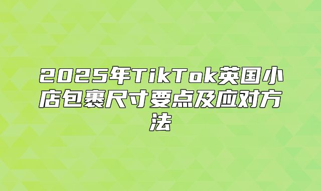 2025年TikTok英国小店包裹尺寸要点及应对方法