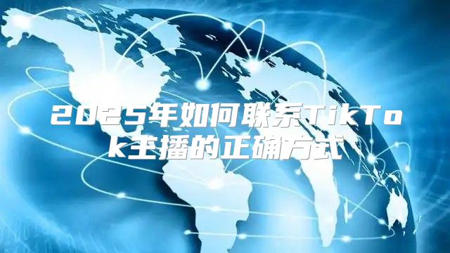 2025年如何联系TikTok主播的正确方式