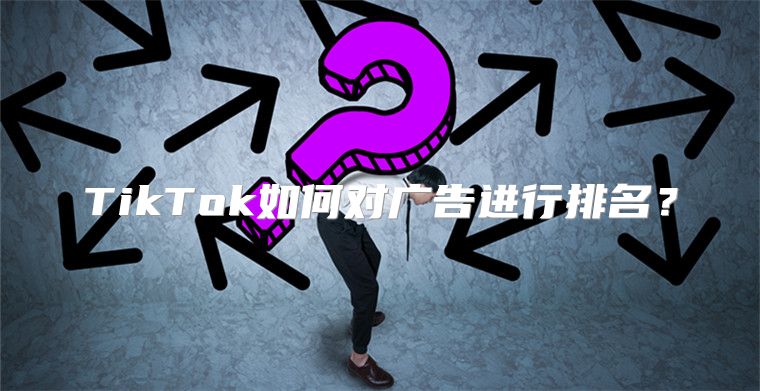 TikTok如何对广告进行排名？