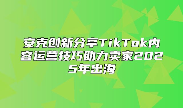 安克创新分享TikTok内容运营技巧助力卖家2025年出海