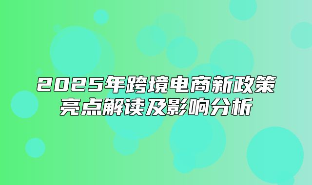 2025年跨境电商新政策亮点解读及影响分析