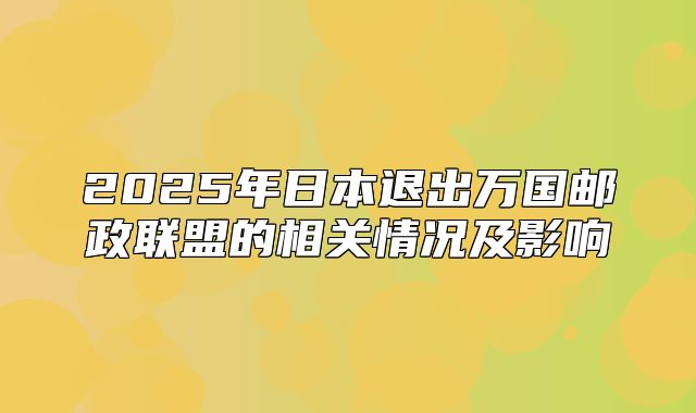 2025年日本退出万国邮政联盟的相关情况及影响