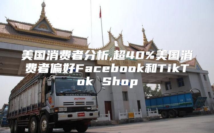 美国消费者分析,超40%美国消费者偏好Facebook和TikTok Shop
