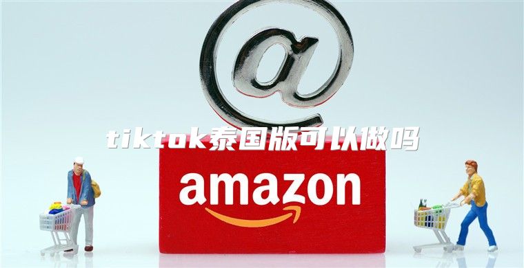 tiktok泰国版可以做吗