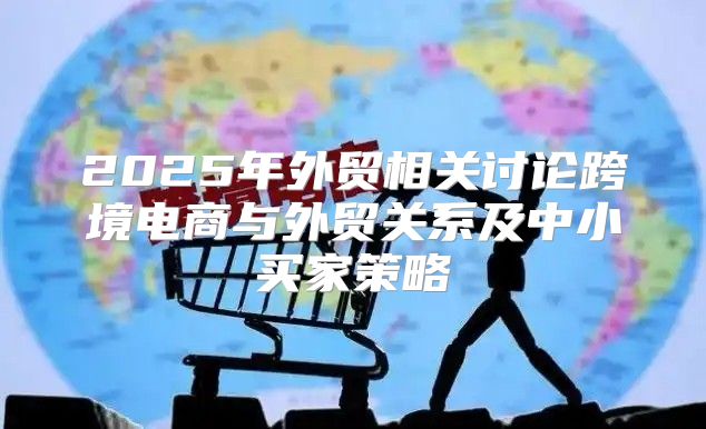2025年外贸相关讨论跨境电商与外贸关系及中小买家策略