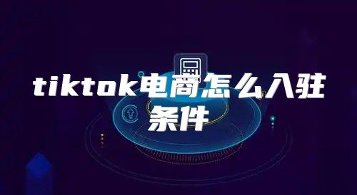tiktok电商怎么入驻条件