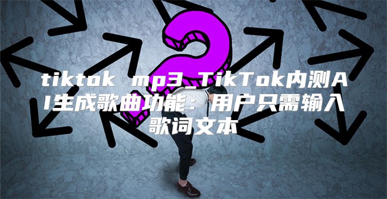 tiktok mp3_TikTok内测AI生成歌曲功能：用户只需输入歌词文本