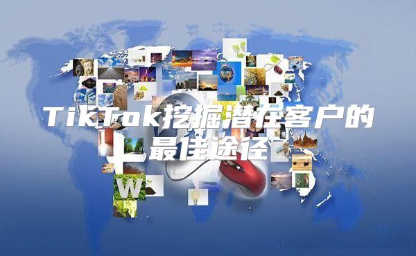 TikTok挖掘潜在客户的最佳途径