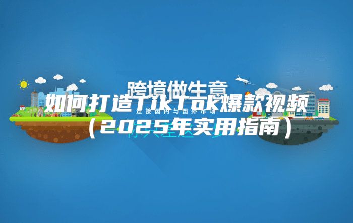 如何打造TikTok爆款视频2025年实用指南
