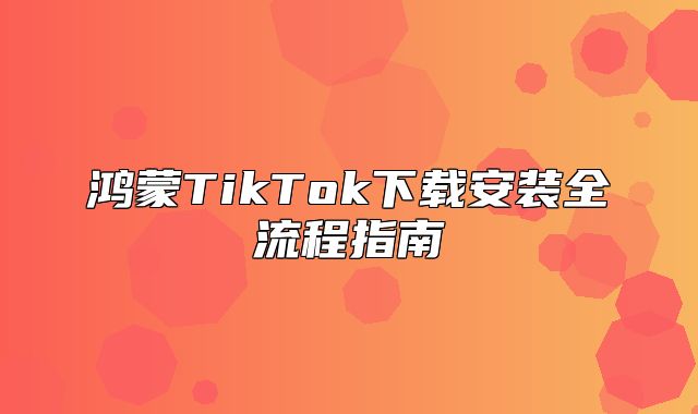 鸿蒙TikTok下载安装全流程指南
