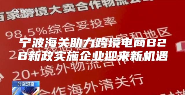 宁波海关助力跨境电商B2B新政实施企业迎来新机遇