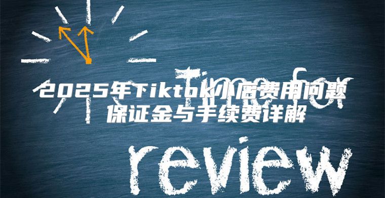 2025年Tiktok小店费用问题：保证金与手续费详解