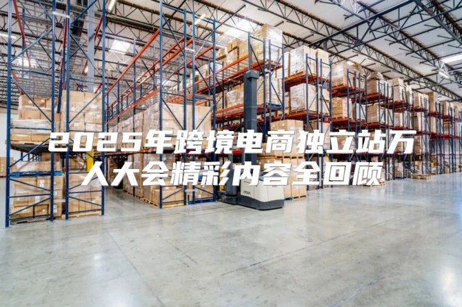 2025年跨境电商独立站万人大会精彩内容全回顾