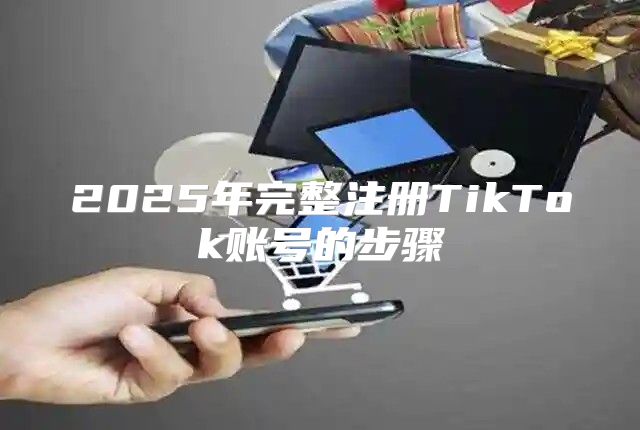 2025年完整注册TikTok账号的步骤