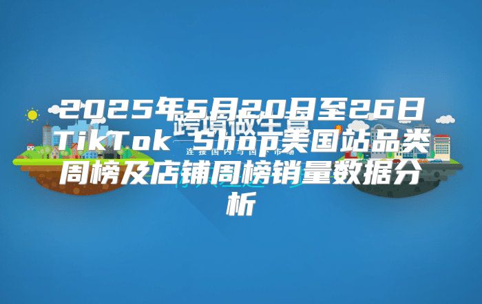 2025年5月20日至26日TikTok Shop美国站品类周榜及店铺周榜销量数据分析