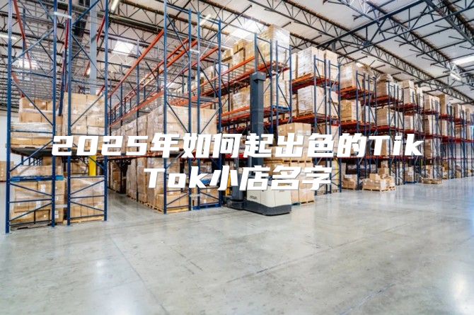 2025年如何起出色的TikTok小店名字