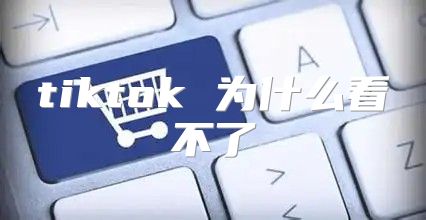 tiktok 为什么看不了
