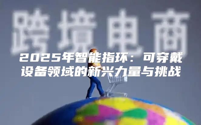 2025年智能指环：可穿戴设备领域的新兴力量与挑战