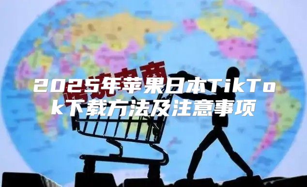 2025年苹果日本TikTok下载方法及注意事项