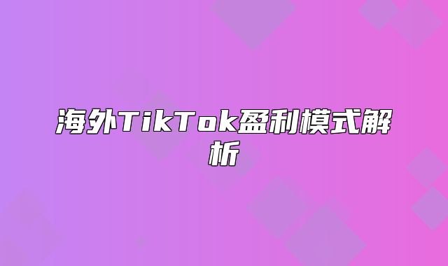 海外TikTok盈利模式解析