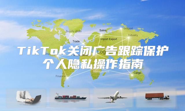 TikTok关闭广告跟踪保护个人隐私操作指南
