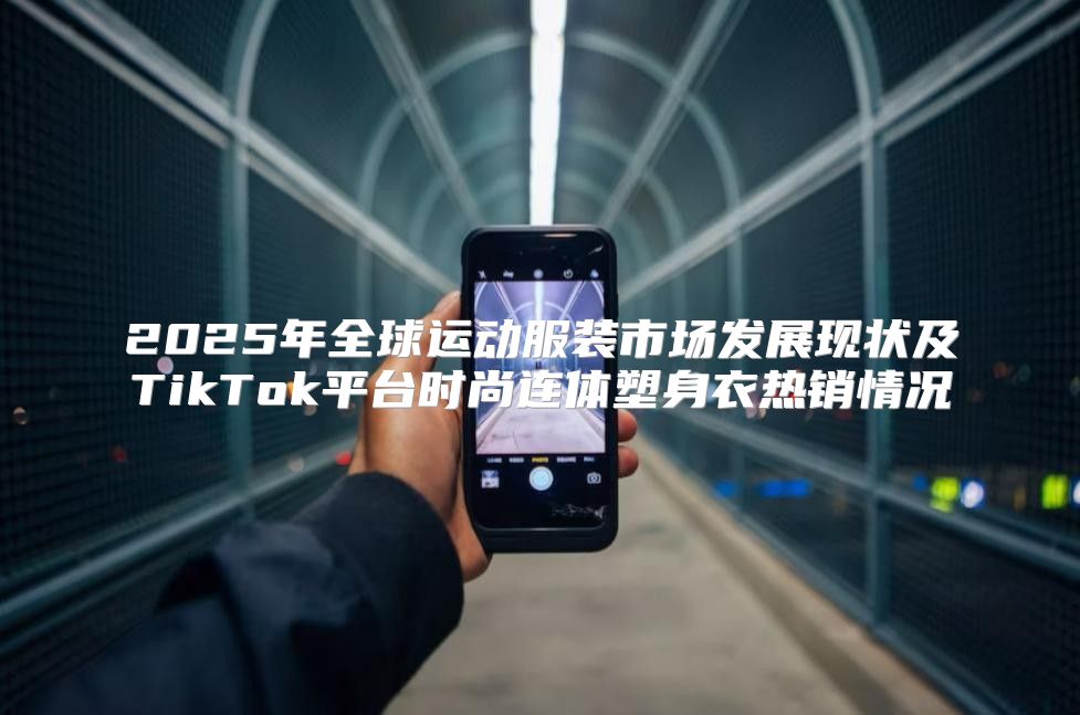 2025年全球运动服装市场发展现状及TikTok平台时尚连体塑身衣热销情况