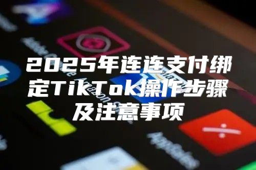 2025年连连支付绑定TikTok操作步骤及注意事项