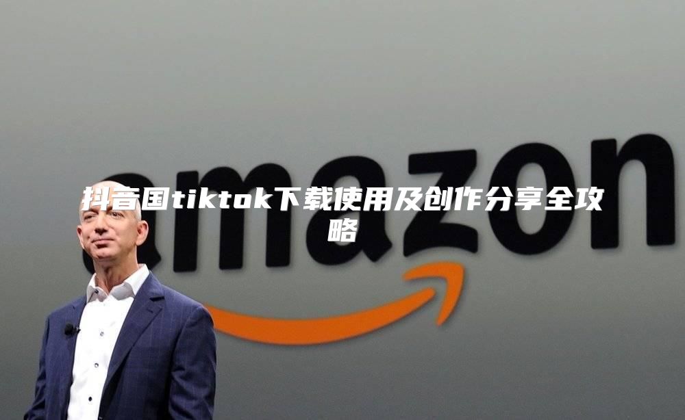 抖音国tiktok下载使用及创作分享全攻略