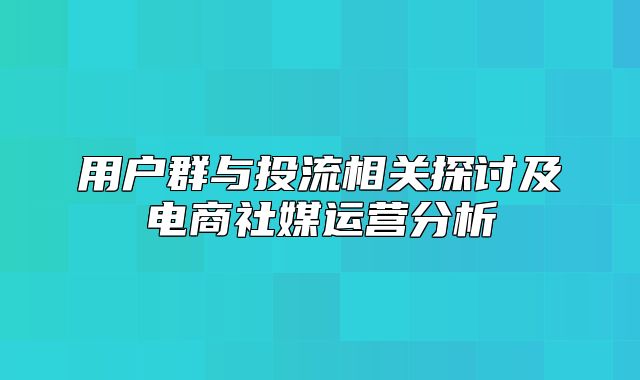 用户群与投流相关探讨及电商社媒运营分析