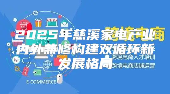 2025年慈溪家电产业内外兼修构建双循环新发展格局