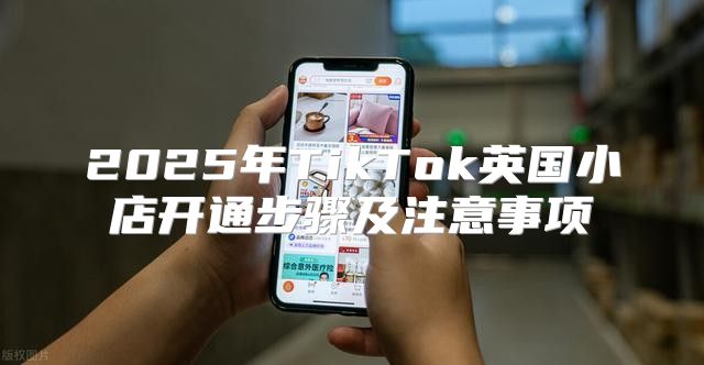 2025年TikTok英国小店开通步骤及注意事项