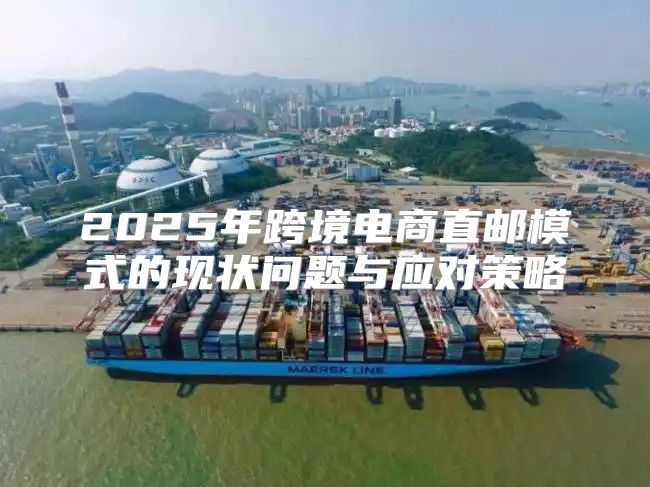 2025年跨境电商直邮模式的现状问题与应对策略